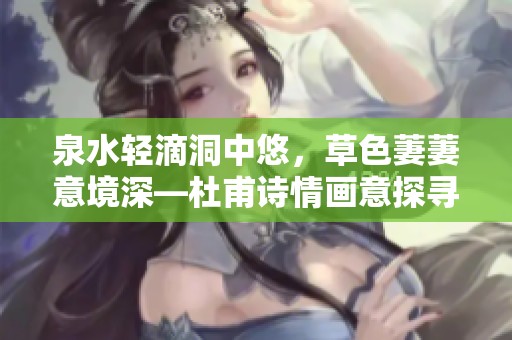 泉水輕滴洞中悠，草色萋萋意境深—杜甫詩情畫意探尋