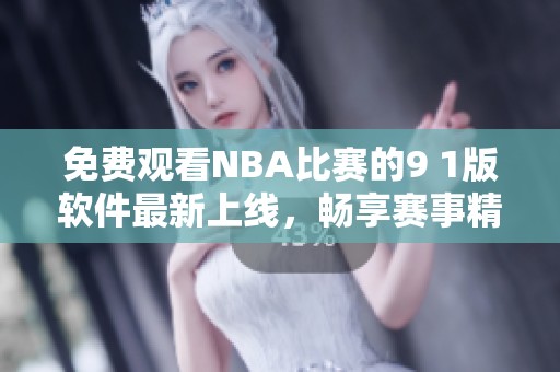 免費(fèi)觀看NBA比賽的9 1版軟件最新上線<div   id=