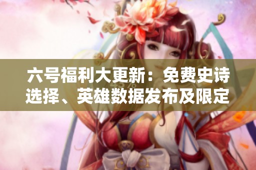 六號福利大更新：免費(fèi)史詩選擇<div   id=
