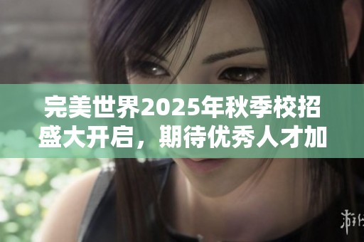 完美世界2025年秋季校招盛大開啟<div   id=