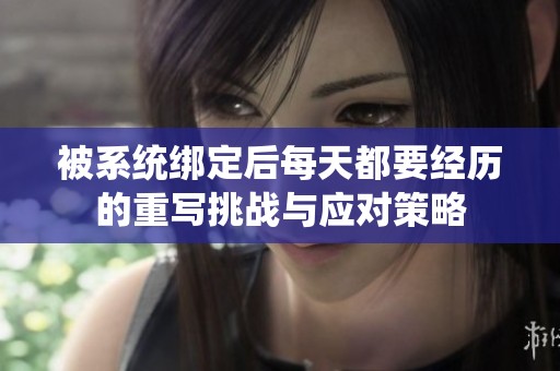 被系統(tǒng)綁定后每天都要經(jīng)歷的重寫挑戰(zhàn)與應(yīng)對策略
