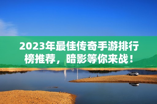 2023年最佳傳奇手游排行榜推薦<div   id=