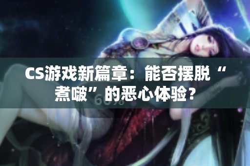 CS游戲新篇章：能否擺脫“煮?div   id=