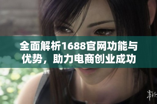 全面解析1688官網(wǎng)功能與優(yōu)勢<div   id=