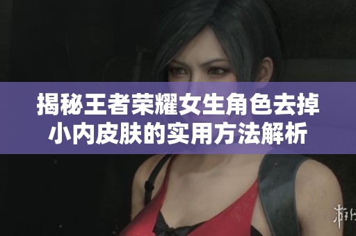 揭秘王者榮耀女生角色去掉小內(nèi)皮膚的實(shí)用方法解析