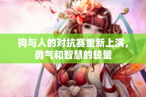 狗與人的對抗賽重新上演<div id=