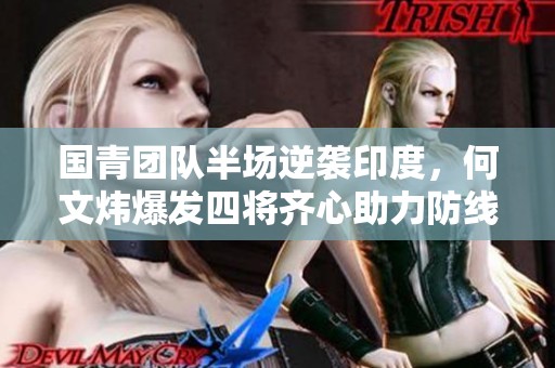 國青團(tuán)隊(duì)半場逆襲印度<div   id=