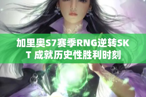 加里奧S7賽季RNG逆轉(zhuǎn)SKT 成就歷史性勝利時(shí)刻