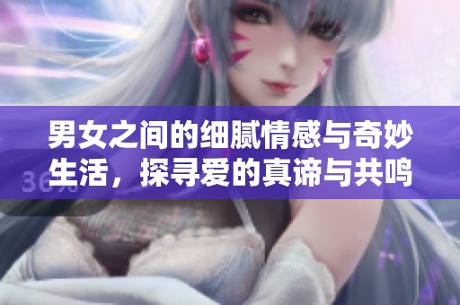 男女之間的細膩情感與奇妙生活<div   id=