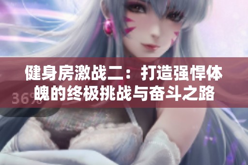 健身房激戰(zhàn)二：打造強悍體魄的終極挑戰(zhàn)與奮斗之路