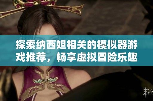 探索納西妲相關(guān)的模擬器游戲推薦<div   id=