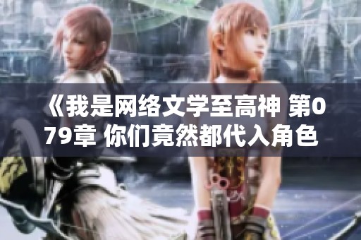 《我是網(wǎng)絡(luò)文學(xué)至高神 第079章 你們竟然都代入角色了<div   id=