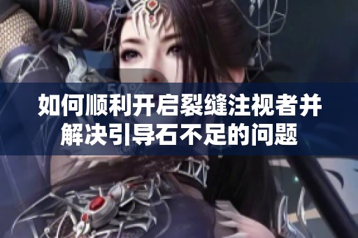 如何順利開啟裂縫注視者并解決引導(dǎo)石不足的問題
