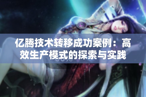 億騰技術(shù)轉(zhuǎn)移成功案例：高效生產(chǎn)模式的探索與實(shí)踐