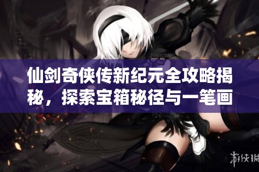 仙劍奇?zhèn)b傳新紀(jì)元全攻略揭秘<div   id=