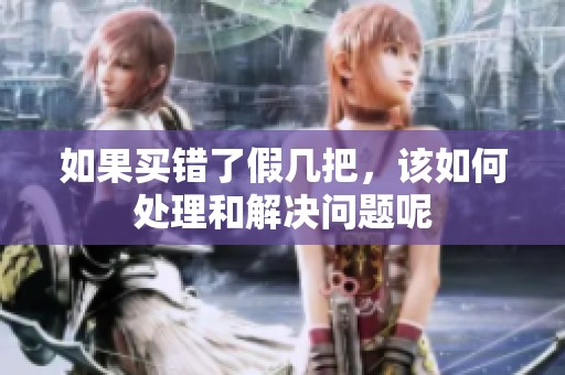 如果買錯(cuò)了假幾把，該如何處理和解決問(wèn)題呢