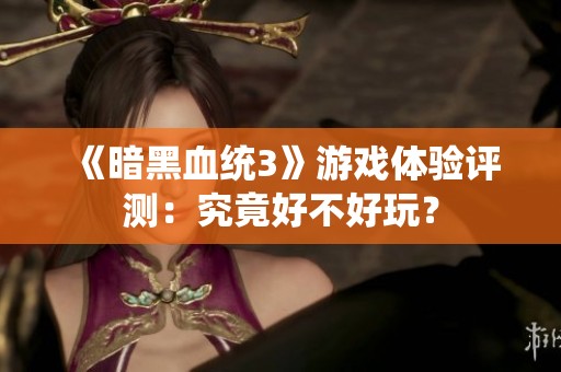 《暗黑血統(tǒng)3》游戲體驗(yàn)評(píng)測(cè)：究竟好不好玩？