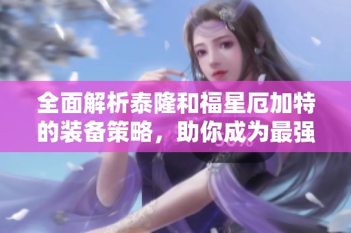 全面解析泰隆和福星厄加特的裝備策略<div   id=