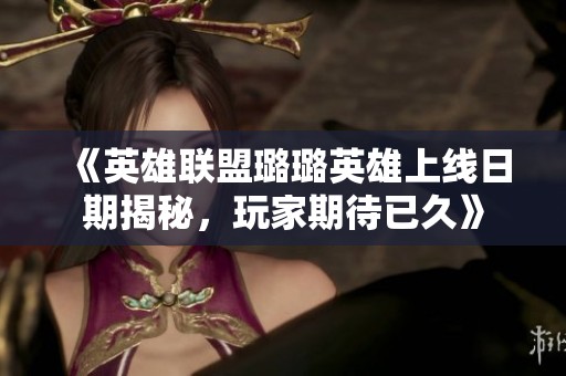 《英雄聯(lián)盟璐璐英雄上線日期揭秘<div   id=