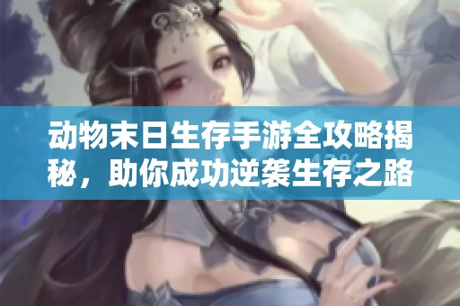 動物末日生存手游全攻略揭秘<div   id=
