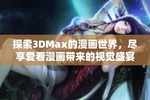 探索3DMax的漫畫世界，盡享愛(ài)看漫畫帶來(lái)的視覺(jué)盛宴