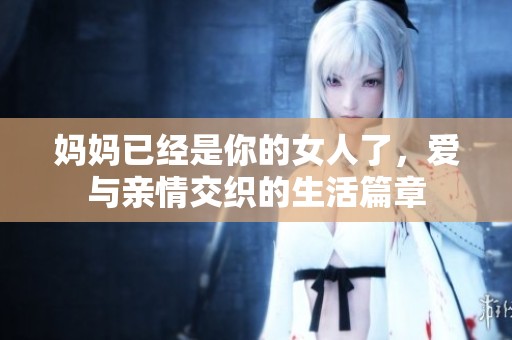 媽媽已經(jīng)是你的女人了<div id=