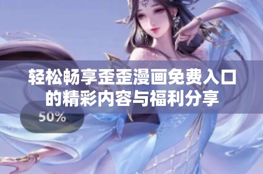 輕松暢享歪歪漫畫免費(fèi)入口的精彩內(nèi)容與福利分享
