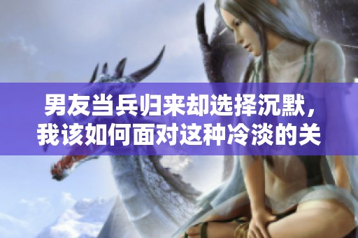 男友當(dāng)兵歸來卻選擇沉默<div   id=