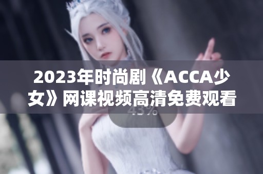 2023年時尚劇《ACCA少女》網(wǎng)課視頻高清免費觀看攻略