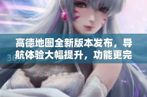 高德地圖全新版本發(fā)布<div   id=