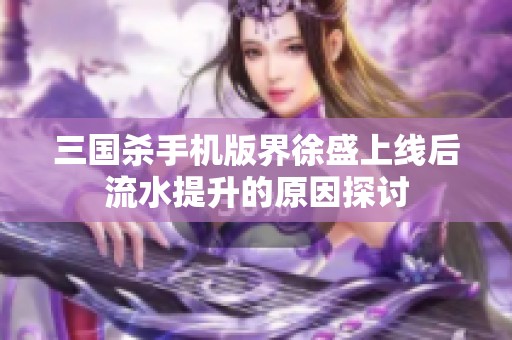 三國殺手機版界徐盛上線后流水提升的原因探討