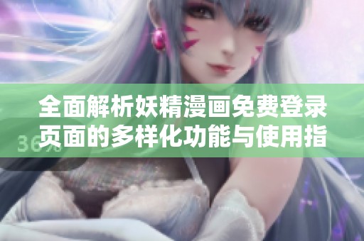 全面解析妖精漫畫免費(fèi)登錄頁面的多樣化功能與使用指南