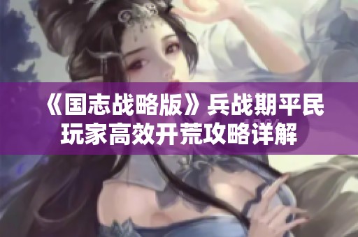 《國(guó)志戰(zhàn)略版》兵戰(zhàn)期平民玩家高效開(kāi)荒攻略詳解
