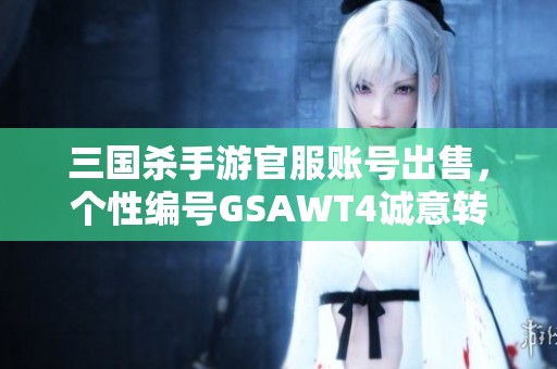 三國殺手游官服賬號(hào)出售，個(gè)性編號(hào)GSAWT4誠意轉(zhuǎn)讓