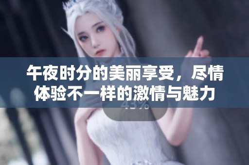 午夜時分的美麗享受，盡情體驗不一樣的激情與魅力