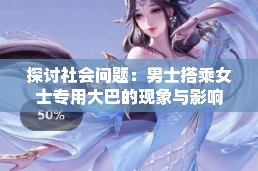 探討社會(huì)問(wèn)題：男士搭乘女士專用大巴的現(xiàn)象與影響