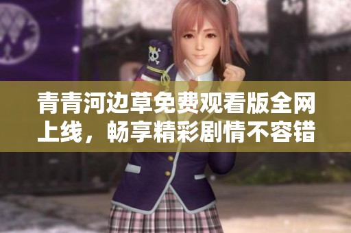 青青河邊草免費(fèi)觀看版全網(wǎng)上線<div   id=