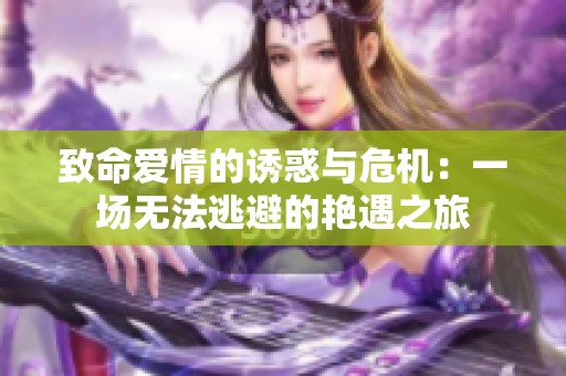 致命愛情的誘惑與危機(jī)：一場(chǎng)無法逃避的艷遇之旅
