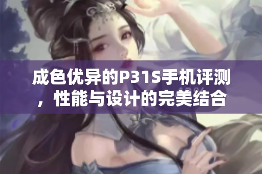 成色優(yōu)異的P31S手機(jī)評測<div   id=