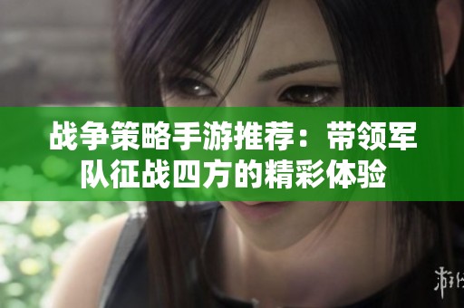 戰(zhàn)爭策略手游推薦：帶領(lǐng)軍隊征戰(zhàn)四方的精彩體驗
