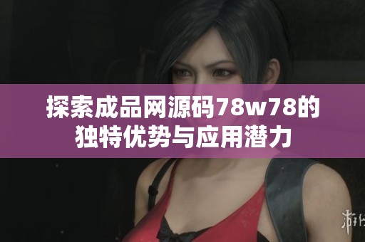 探索成品網(wǎng)源碼78w78的獨特優(yōu)勢與應(yīng)用潛力