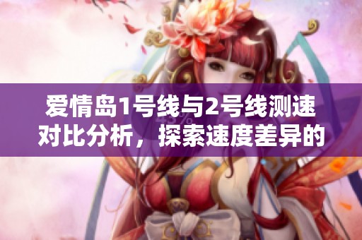 愛情島1號線與2號線測速對比分析<div   id=