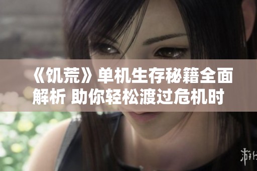 《饑荒》單機(jī)生存秘籍全面解析 助你輕松渡過危機(jī)時(shí)刻