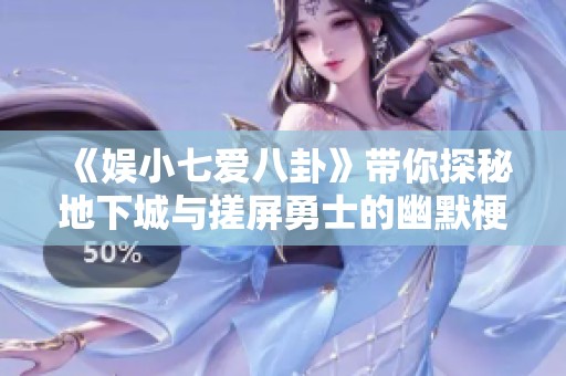 《娛小七愛(ài)八卦》帶你探秘地下城與搓屏勇士的幽默梗與趣事