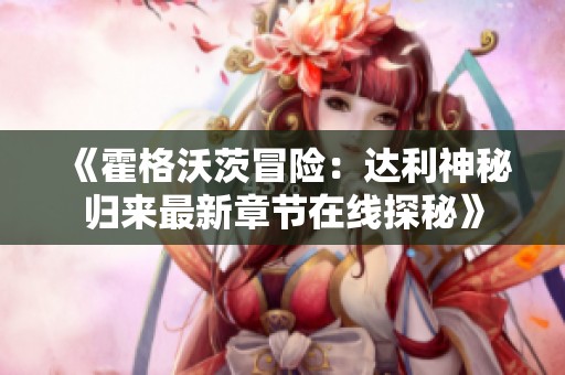 《霍格沃茨冒險(xiǎn)：達(dá)利神秘歸來(lái)最新章節(jié)在線(xiàn)探秘》