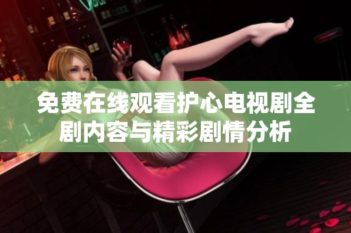 免費在線觀看護心電視劇全劇內容與精彩劇情分析