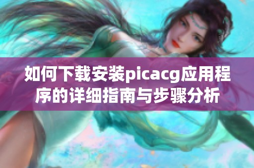 如何下載安裝picacg應(yīng)用程序的詳細指南與步驟分析
