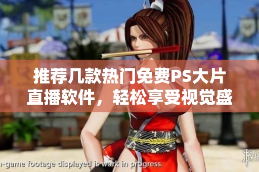 推薦幾款熱門免費PS大片直播軟件，輕松享受視覺盛宴