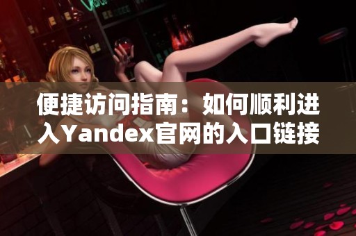 便捷訪問指南：如何順利進入Yandex官網(wǎng)的入口鏈接