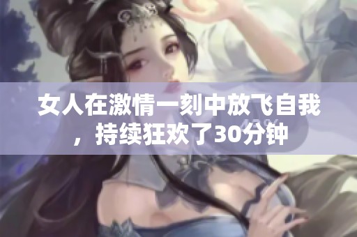 女人在激情一刻中放飛自我<div   id=